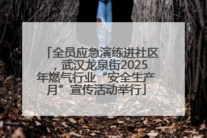 全员应急演练进社区，武汉龙泉街2025年燃气行业“安全生产月”宣传活动举行